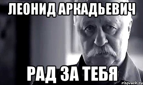 леонид аркадьевич рад за тебя, Мем Не огорчай Леонида Аркадьевича