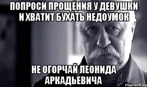 попроси прощения у девушки и хватит бухать недоумок не огорчай леонида аркадьевича, Мем Не огорчай Леонида Аркадьевича