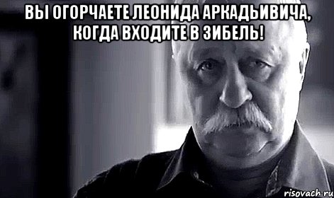 вы огорчаете леонида аркадьивича, когда входите в зибель! , Мем Не огорчай Леонида Аркадьевича