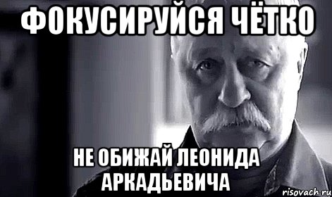 фокусируйся чётко не обижай леонида аркадьевича, Мем Не огорчай Леонида Аркадьевича