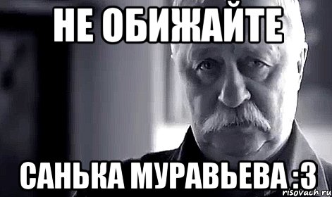 не обижайте санька муравьева :3, Мем Не огорчай Леонида Аркадьевича