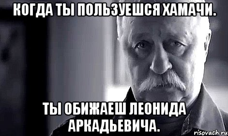 когда ты пользуешся хамачи. ты обижаеш леонида аркадьевича., Мем Не огорчай Леонида Аркадьевича