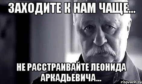 заходите к нам чаще... не расстраивайте леонида аркадьевича..., Мем Не огорчай Леонида Аркадьевича