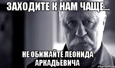 заходите к нам чаще... не обижайте леонида аркадьевича, Мем Не огорчай Леонида Аркадьевича