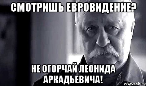 смотришь евровидение? не огорчай леонида аркадьевича!, Мем Не огорчай Леонида Аркадьевича