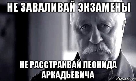 не заваливай экзамены не расстраивай леонида аркадьевича, Мем Не огорчай Леонида Аркадьевича