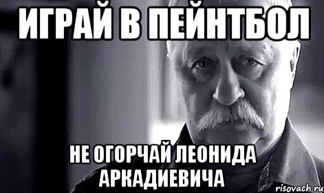 играй в пейнтбол не огорчай леонида аркадиевича, Мем Не огорчай Леонида Аркадьевича