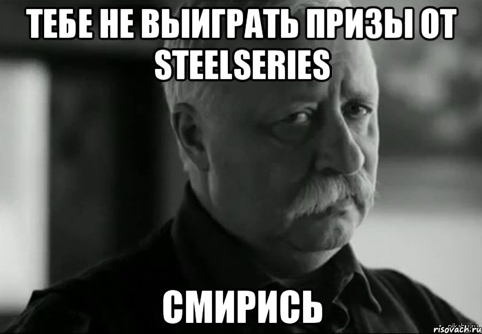 тебе не выиграть призы от steelseries смирись, Мем Не расстраивай Леонида Аркадьевича