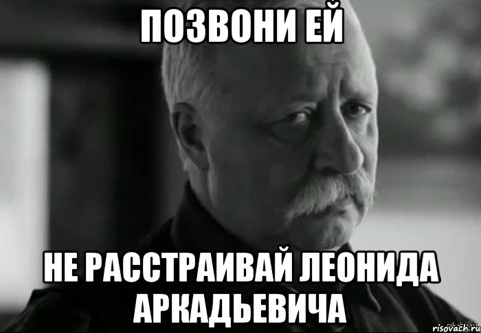 позвони ей не расстраивай леонида аркадьевича, Мем Не расстраивай Леонида Аркадьевича