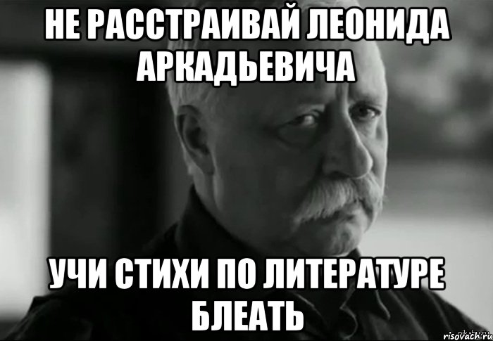 не расстраивай леонида аркадьевича учи стихи по литературе блеать, Мем Не расстраивай Леонида Аркадьевича