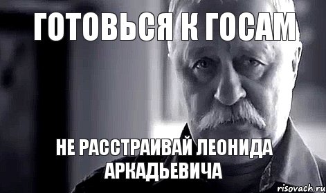 Готовься к ГОСам Не расстраивай Леонида Аркадьевича, Мем Не огорчай Леонида Аркадьевича