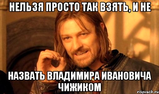 нельзя просто так взять, и не назвать владимира ивановича чижиком, Мем Нельзя просто так взять и (Боромир мем)