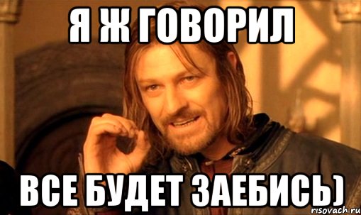 я ж говорил все будет заебись), Мем Нельзя просто так взять и (Боромир мем)