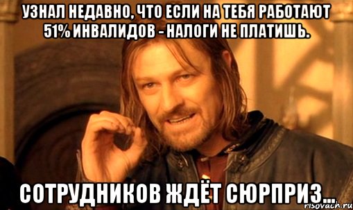 узнал недавно, что если на тебя работают 51% инвалидов - налоги не платишь. сотрудников ждёт сюрприз..., Мем Нельзя просто так взять и (Боромир мем)