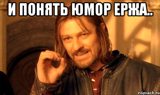 и понять юмор ержа.. , Мем Нельзя просто так взять и (Боромир мем)