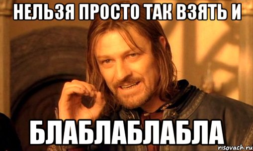 нельзя просто так взять и блаблаблабла, Мем Нельзя просто так взять и (Боромир мем)