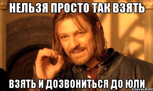 нельзя просто так взять взять и дозвониться до юли, Мем Нельзя просто так взять и (Боромир мем)