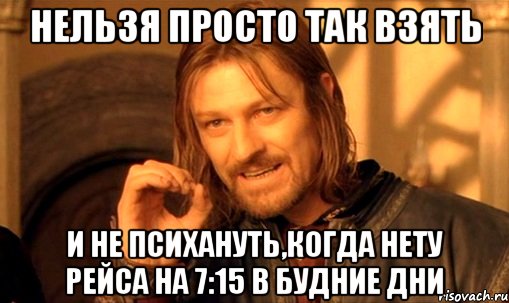 нельзя просто так взять и не психануть,когда нету рейса на 7:15 в будние дни, Мем Нельзя просто так взять и (Боромир мем)