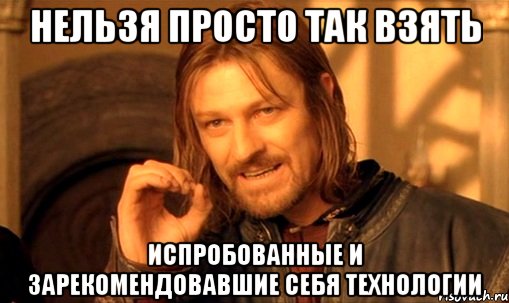 нельзя просто так взять испробованные и зарекомендовавшие себя технологии, Мем Нельзя просто так взять и (Боромир мем)