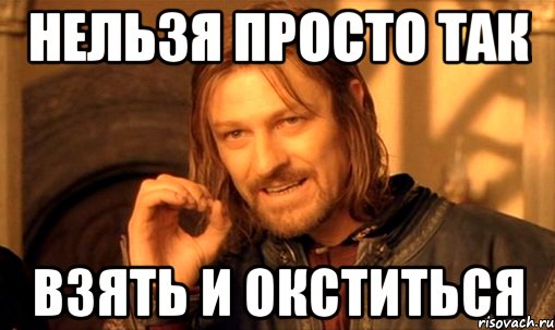 нельзя просто так взять и окститься, Мем Нельзя просто так взять и (Боромир мем)