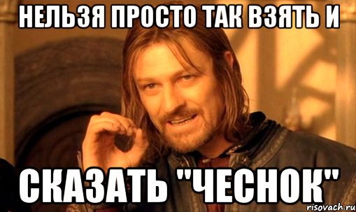 нельзя просто так взять и сказать "чеснок", Мем Нельзя просто так взять и (Боромир мем)