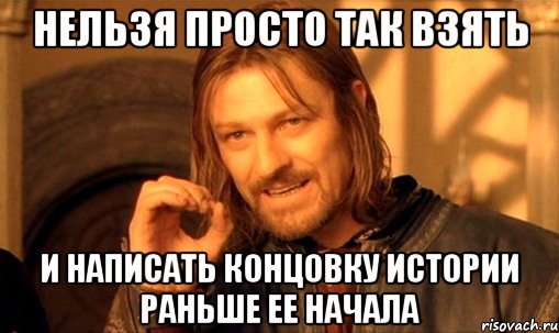 нельзя просто так взять и написать концовку истории раньше ее начала, Мем Нельзя просто так взять и (Боромир мем)