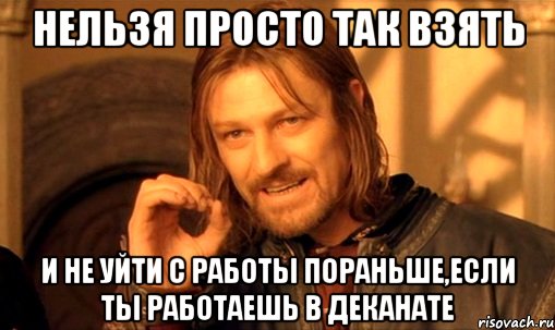 нельзя просто так взять и не уйти с работы пораньше,если ты работаешь в деканате, Мем Нельзя просто так взять и (Боромир мем)