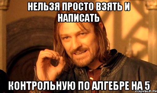 нельзя просто взять и написать контрольную по алгебре на 5, Мем Нельзя просто так взять и (Боромир мем)