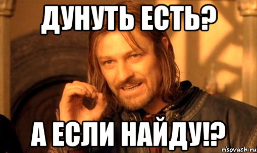 дунуть есть? а если найду!?, Мем Нельзя просто так взять и (Боромир мем)