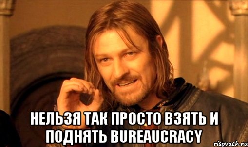  нельзя так просто взять и поднять bureaucracy, Мем Нельзя просто так взять и (Боромир мем)