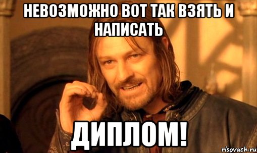 невозможно вот так взять и написать диплом!, Мем Нельзя просто так взять и (Боромир мем)