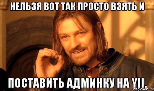 нельзя вот так просто взять и поставить админку на yii., Мем Нельзя просто так взять и (Боромир мем)