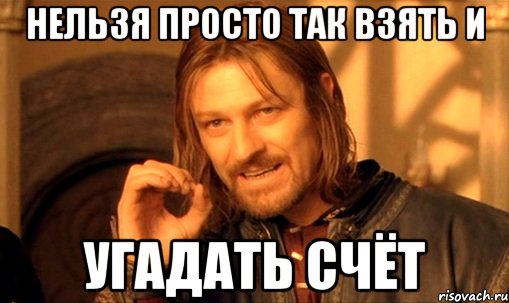 нельзя просто так взять и угадать счёт, Мем Нельзя просто так взять и (Боромир мем)