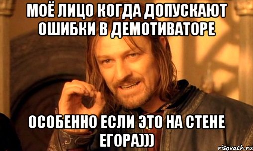 моё лицо когда допускают ошибки в демотиваторе особенно если это на стене егора))), Мем Нельзя просто так взять и (Боромир мем)