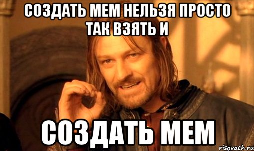 создать мем нельзя просто так взять и создать мем, Мем Нельзя просто так взять и (Боромир мем)