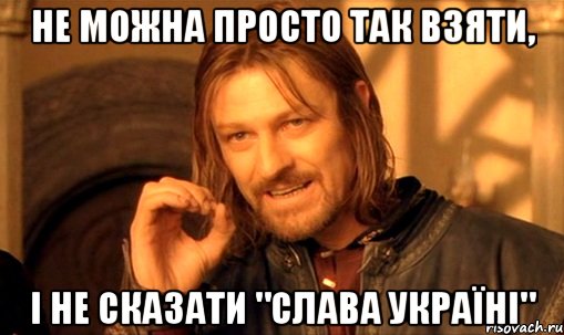 не можна просто так взяти, і не сказати "слава україні", Мем Нельзя просто так взять и (Боромир мем)