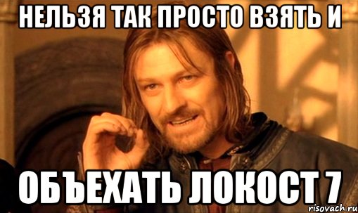 нельзя так просто взять и объехать локост 7, Мем Нельзя просто так взять и (Боромир мем)