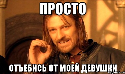 просто отъебись от моей девушки, Мем Нельзя просто так взять и (Боромир мем)