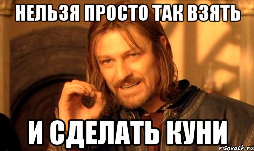 нельзя просто так взять и сделать куни, Мем Нельзя просто так взять и (Боромир мем)