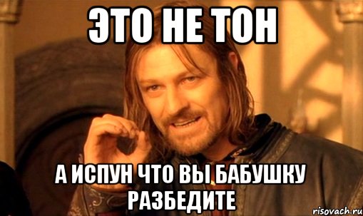 это не тон а испун что вы бабушку разбедите, Мем Нельзя просто так взять и (Боромир мем)