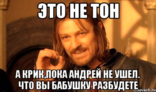 это не тон а крик,пока андрей не ушел. что вы бабушку разбудете, Мем Нельзя просто так взять и (Боромир мем)