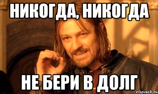 никогда, никогда не бери в долг, Мем Нельзя просто так взять и (Боромир мем)