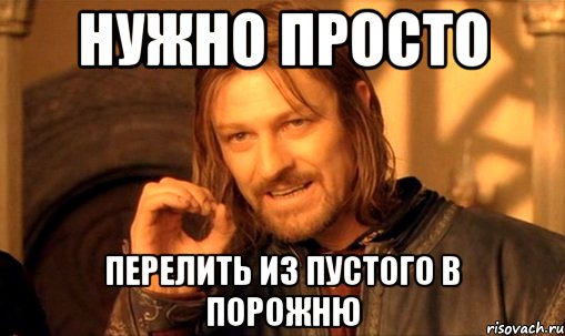 нужно просто перелить из пустого в порожню, Мем Нельзя просто так взять и (Боромир мем)