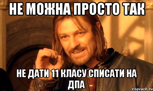 не можна просто так не дати 11 класу списати на дпа, Мем Нельзя просто так взять и (Боромир мем)