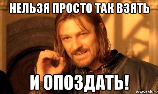 нельзя просто так взять и опоздать!, Мем Нельзя просто так взять и (Боромир мем)