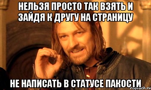 нельзя просто так взять и зайдя к другу на страницу не написать в статусе пакости, Мем Нельзя просто так взять и (Боромир мем)