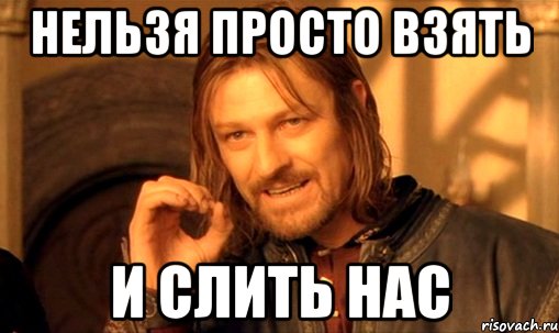 нельзя просто взять и слить нас, Мем Нельзя просто так взять и (Боромир мем)