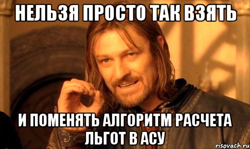 нельзя просто так взять и поменять алгоритм расчета льгот в асу, Мем Нельзя просто так взять и (Боромир мем)