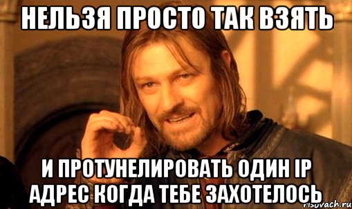 нельзя просто так взять и протунелировать один ip адрес когда тебе захотелось, Мем Нельзя просто так взять и (Боромир мем)