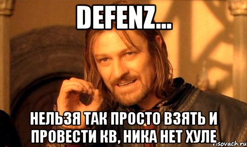 defenz... нельзя так просто взять и провести кв, ника нет хуле, Мем Нельзя просто так взять и (Боромир мем)